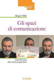 Title: Gli spazi di comunicazione: Introduzione alla semio-pragmatica, Author: Roger Odin