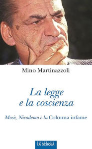 Title: La legge e la coscienza: Mosè, Nicodemo e la Colonna infame, Author: Mino Martinazzoli