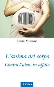 Title: L'anima del corpo: Contro l'utero in affitto, Author: Luisa Muraro