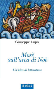 Title: Mosè sull'arca di Noè: Un'idea di letteratura, Author: Giuseppe Lupo