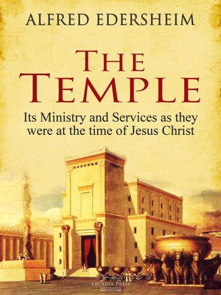 The Temple: Its Ministry and Services as they were at the time of Jesus Christ