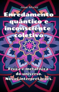 Title: Enredamento quântico e inconsciente coletivo. Física e metafísica do universo. Novas interpretações., Author: Jose Moniz