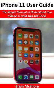 Title: iPhone 11 User Guide: The Simple Manual to Understand Your iPhone 11 with Tips and Tricks, Author: Brian McShore