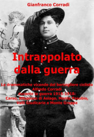 Title: Intrappolato dalla guerra: Le drammatiche vicende del bersagliere ciclista Alfredo Corradi durante la guerra 1915-1918: Carso, Altopiano di Asiago, Monte Pasubio, Valli Giudicarie e Monte Grappa., Author: Gianfranco Corradi