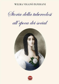 Title: Storia della tubercolosi all'epoca dei social, Author: Wilma Viganò Pandiani
