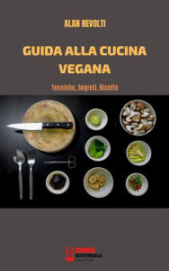Title: Guida alla cucina vegana: Tecniche, Segreti, Ricette, Author: Alan Revolti