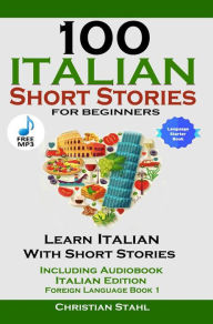 Title: 100 Italian Short Stories for Beginners: Learn Italian With Short Stories Including Audio Italian Edition Foreign Language Book 1, Author: Christian Stahl