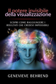Title: Il potere invisibile della visualizzazione (Tradotto): Scopri come raggiungere i risultati che credevi impossibili, Author: Genevieve Behrend