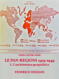Title: Terra contro Mare: Le Pan-regioni 1919-1949. I - L'architettura geopolitica, Author: Federico Dezzani