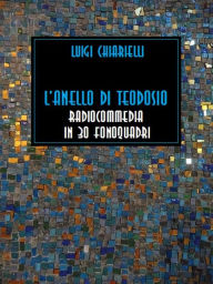 Title: L'anello di Teodosio: Radiocommedia in 30 fonoquadri, Author: Luigi Chiarielli