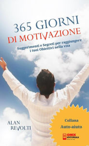 Title: 365 Giorni di Motivazione: Suggerimenti e Segreti per raggiungere i tuoi Obiettivi nella vita, Author: Alan Revolti