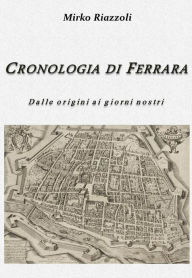 Title: Cronologia di Ferrara Dalla fondazione ai giorni nostri, Author: Mirko Riazzoli