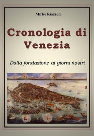 Title: Cronologia di Venezia Dalla fondazione ai giorni nostri, Author: Mirko Riazzoli