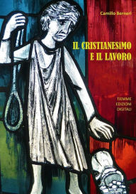 Title: Il Cristianesimo e il Lavoro, Author: Camillo Berneri