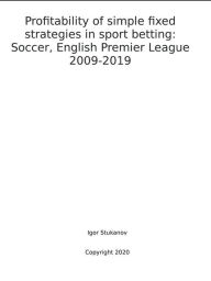 Title: Profitability of simple fixed strategies in sport betting: Soccer, English Premier League, 2009-2019, Author: Igor Stukanov