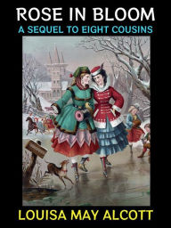 Title: Rose in Bloom: A Sequel to Eight Cousins, Author: Louisa May Alcott