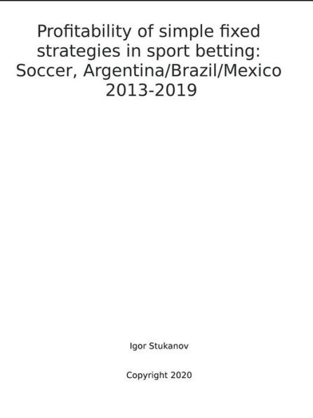 Profitability of simple fixed strategies in sport betting: Soccer, Argentina/Brazil/Mexico, 2013-2019.