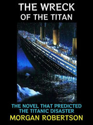 Title: The Wreck of the Titan: The Novel that Predicted the Titanic Disaster, Author: Morgan Robertson