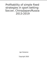 Title: Profitability of simple fixed strategies in sport betting: Soccer, China/Japan/Russia, 2013-2019, Author: Igor Stukanov