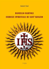 Title: Daniello Bartoli. Esercizi Spirituali di Sant'Ignazio, Author: Autori Vari