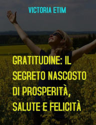 Title: Gratitudine: il Segreto Nascosto di Prosperità, Salute e Felicità, Author: Victoria Etim