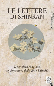 Title: Le lettere di Shinran: Il pensiero religioso del fondatore della Jodo Shinshu, Author: Shinran