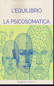 Title: Come riacquistare l'equilibrio psichico - La psicosomatica, Author: Pierre Prost
