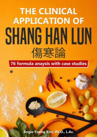 Title: The clinical application of Shang Han Lun: 76 fomula anaysis with case studies, Author: Angie Young Kim