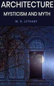 Title: Architecture Mysticism and Myth, Author: W. R. Lethaby