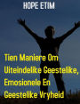 Tien Maniere om Uiteindelike Geestelike, Emosionele en Geestelike Vryheid