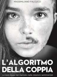 Title: L'algoritmo della coppia: La dura legge del mercato nelle relazioni sentimentali, Author: Massimiliano Falcucci