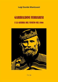 Title: Garibaldini Ferraresi e la guerra del Veneto nel 1866, Author: Luigi Davide Mantovani