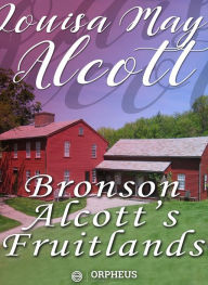 Title: Bronson Alcott's Fruitlands, compiled by Clara Endicott Sears - With Transcendental Wild Oats, by Louisa M. Alcott, Author: Unknown