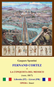 Title: Fernand Cortez (1817): o La conquista del Messico, Author: Gaspare Spontini