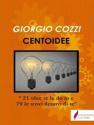 Title: 100 idee: '21 Idee Te Le Do IO E 79 Le Trovi Dentro Di Te', Author: Giorgio Cozzi