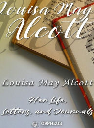 Title: Louisa May Alcott : Her Life, Letters, and Journals, Author: Louisa May Alcott