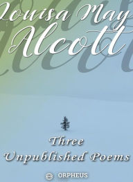 Title: Three Unpublished Poems, Author: Louisa May Alcott