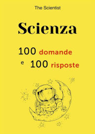 Title: Scienza: 100 domande e 100 risposte, Author: The Scientist