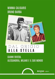 Title: Dal grigio alla stella: Gianni Rivera. Alessandria, Milano e il suo mondo., Author: Mimma Caligaris
