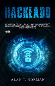 Title: Hackeado: Guía Definitiva De Kali Linux Y Hacking Inalámbrico Con Herramientas De Seguridad Y Pruebas, Author: Alan T. Norman