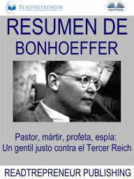 Title: Resumen De Bonhoeffer: Pastor, Mártir, Profeta, Espía: Un Gentil Justo Contra El Tercer Reich, Author: Readtrepreneur Publishing