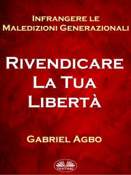 Title: Infrangere Le Maledizioni Generazionali: Rivendicare La Tua Libertà, Author: Gabriel Agbo