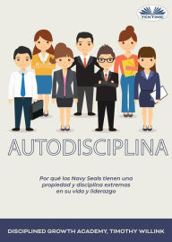 Title: Autodisciplina: Por Qué Los Navy Seals Tienen Una Propiedad Y Disciplina Extremas En Su Vida Y Liderazgo, Author: Disciplined Growth Academy