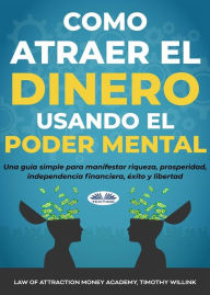 Title: Cómo Atraer El Dinero Usando El Poder Mental: Una Guía Simple Para Manifestar Riqueza, Prosperidad, Independencia Financiera, Éxito Y Libertad, Author: Law Of Attraction Money Academy