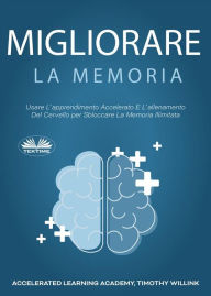Title: Migliorare La Memoria: Usare L'Apprendimento Accelerato E L'Allenamento Del Cervello Per Sbloccare La Memoria Illimitata, Author: Kok Publishing