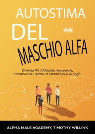 Title: Autostima Del Maschio Alfa: Diventa Più Affidabile, Autorevole, Carismatico E Attrai La Donna Dei Tuoi Sogni, Author: Timothy Willink