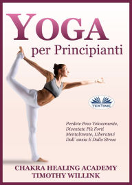 Title: Yoga Per Principianti: Perdete Peso Velocemente, Diventate Più Forti Mentalmente, Liberatevi Dall'Ansia E Dallo Stress, Author: Timothy Willink