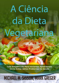 Title: A Ciência Da Dieta Vegetariana: Guia Simplificado Para Iniciantes Aprenderem Como Evitar Sérios Problemas De Saúde, Author: Michael M. Sisson