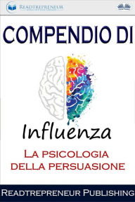 Title: Compendio Di Influenza: La Psicologia Della Persuasione, Author: Readtrepreneur Publishing