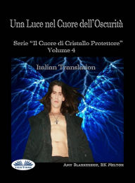 Title: Una Luce Nel Cuore Dell'Oscurità: Il Cuore Di Cristallo Protettore - Volume 4, Author: Amy Blankenship